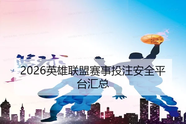 2026英雄联盟赛事投注安全平台汇总